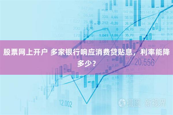 股票网上开户 多家银行响应消费贷贴息，利率能降多少？