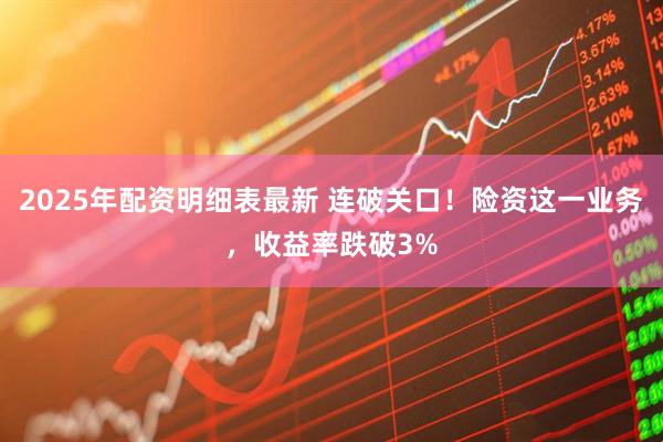 2025年配资明细表最新 连破关口！险资这一业务，收益率跌破3%