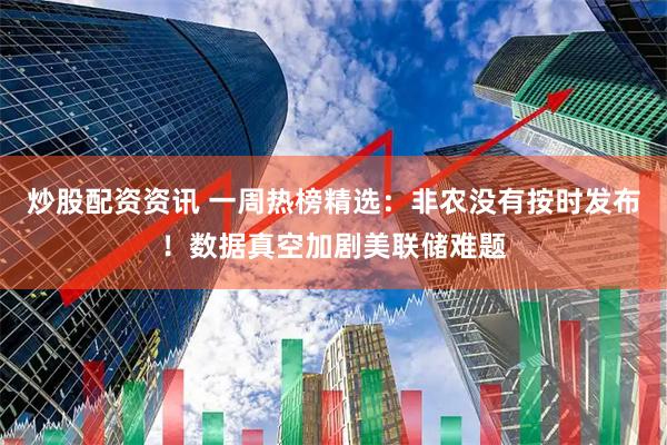 炒股配资资讯 一周热榜精选：非农没有按时发布！数据真空加剧美联储难题