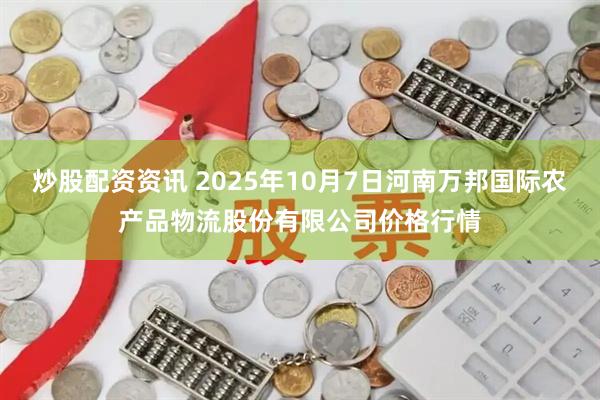 炒股配资资讯 2025年10月7日河南万邦国际农产品物流股份有限公司价格行情