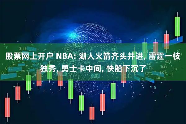 股票网上开户 NBA: 湖人火箭齐头并进, 雷霆一枝独秀, 勇士卡中间, 快船下沉了