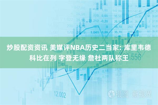 炒股配资资讯 美媒评NBA历史二当家: 库里韦德科比在列 字登无缘 詹杜两队称王
